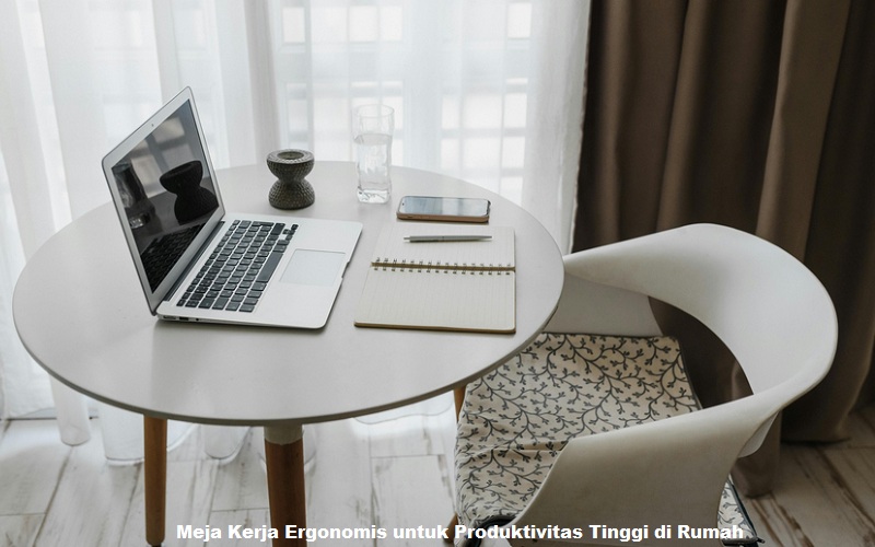 Meja Kerja Ergonomis untuk Produktivitas Tinggi di Rumah